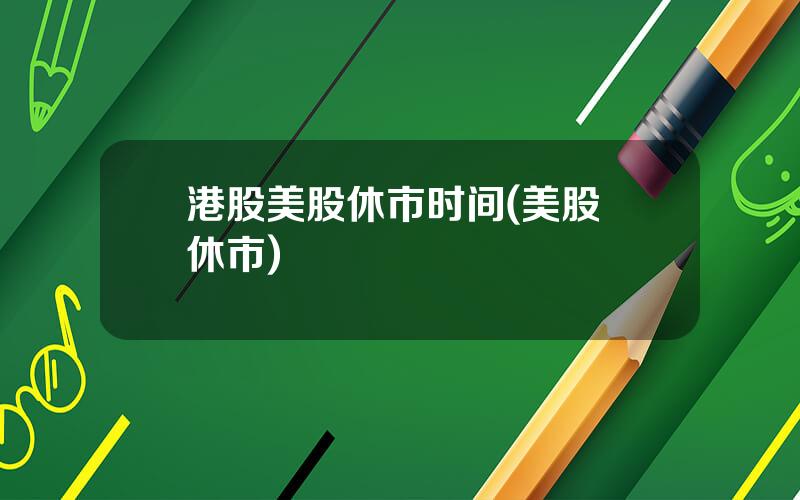 港股美股休市时间(美股 休市)